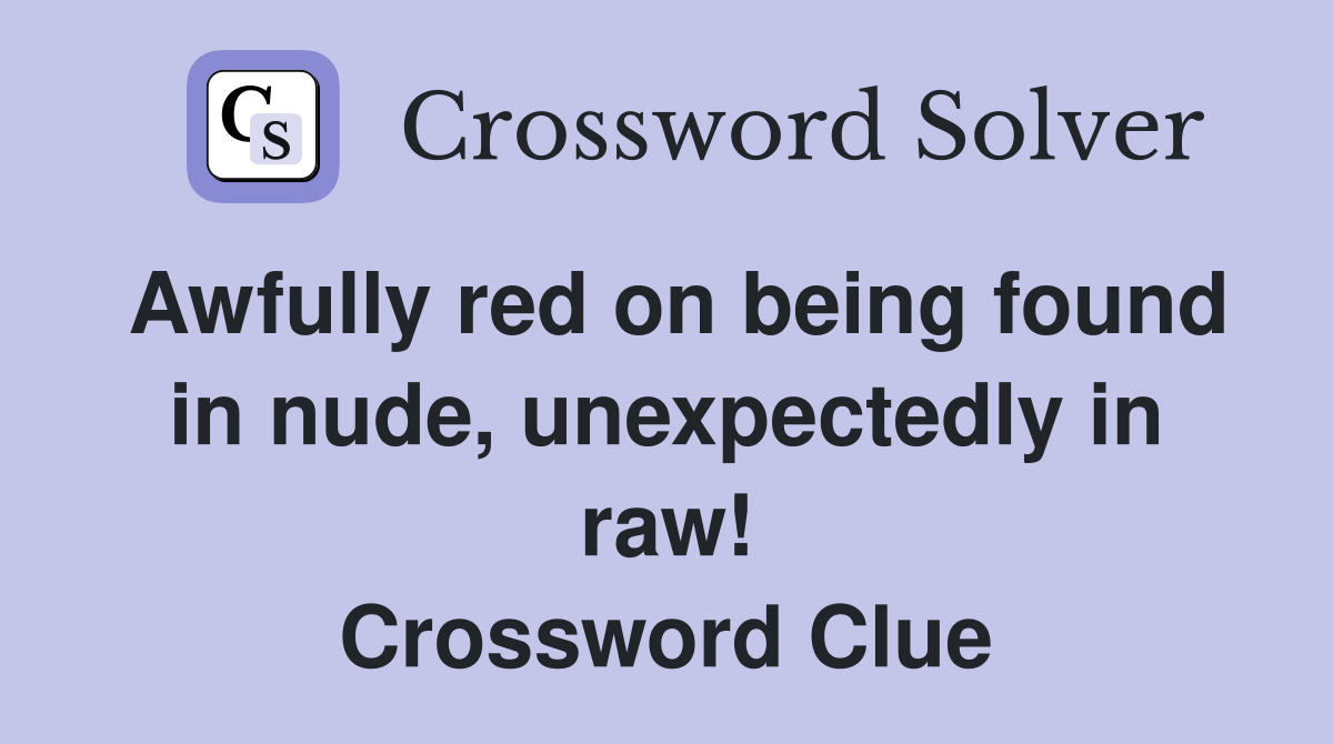 Awfully red on being found in nude, unexpectedly in raw! Crossword